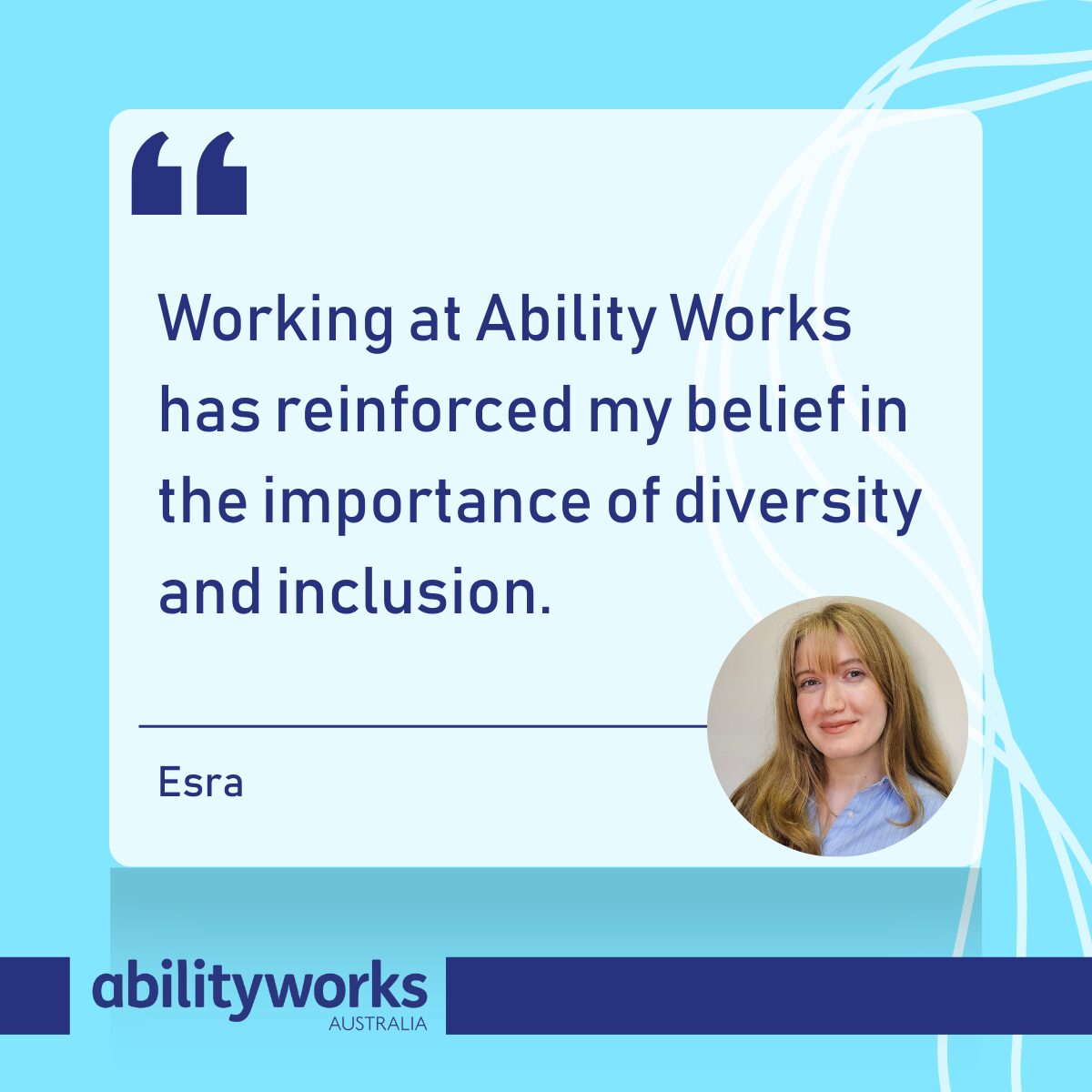 Bright blue graphic with a quote from Esra: “Working at Ability Works has reinforced my belief in the importance of diversity and inclusion.” There is an image of Esra smiling in the lower right corner of the graphic.
