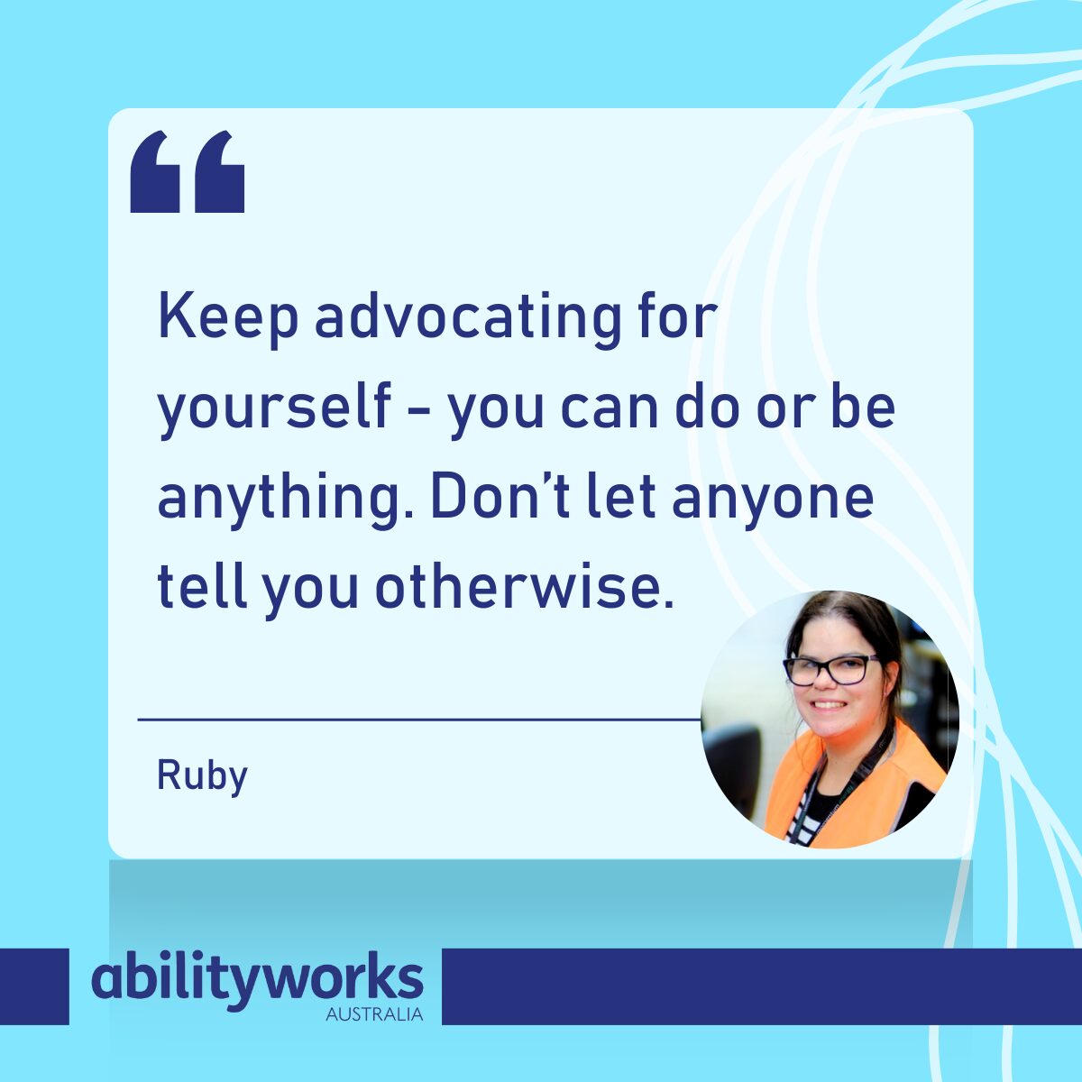 Bright blue graphic with a quote from Ruby “Keep advocating for yourself - you can do or be anything. Don’t let anyone tell you otherwise.” There is an image of Ruby smiling in the lower right corner of the graphic.